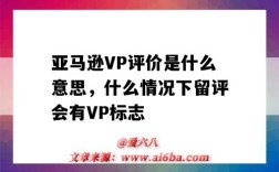 亚马逊VP评价是什么意思，什么情况下留评会有VP标志（亚马逊直评是什么意思）