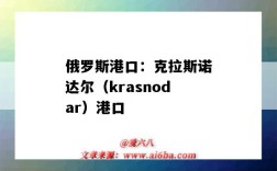 俄罗斯港口：克拉斯诺达尔（krasnodar）港口（俄罗斯亚速海港口）