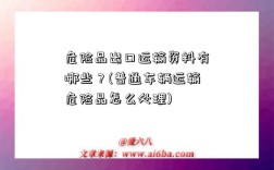 危险品出口运输资料有哪些？(普通车辆运输危险品怎么处理)