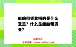 船舶租赁业指的是什么意思？什么是船舶租赁业？