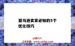 亚马逊卖家必知的5个优化技巧（亚马逊如何优化）