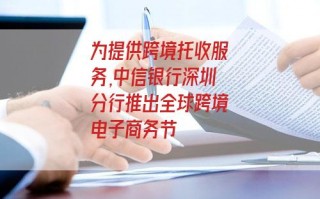 为提供跨境托收服务,中信银行深圳分行推出全球跨境电子商务节