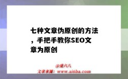 七种文章伪原创的方法，手把手教你SEO文章为原创（seo伪原创怎么写）