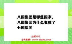 八国集团是哪些国家,八国集团为什么变成了七国集团（八国集团和七国集团）
