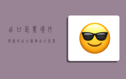 出口企业境外投资的出口货物,出口企业境外投资的出口货物是什么意思