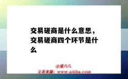 交易磋商是什么意思，交易磋商四个环节是什么（一般的说交易磋商有四个环节）