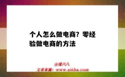 个人怎么做电商？零经验做电商的方法（怎样零基础做电商）