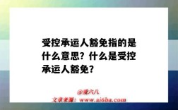 受控承运人豁免指的是什么意思？什么是受控承运人豁免？