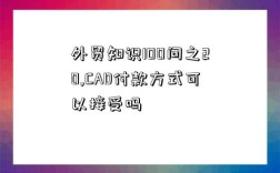 外贸知识100问之20,CAD付款方式可以接受吗