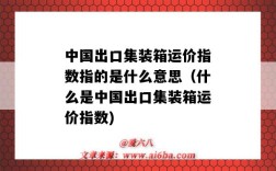 中国出口集装箱运价指数指的是什么意思（什么是中国出口集装箱运价指数)