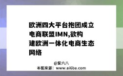欧洲四大平台抱团成立电商联盟IMN,欲构建欧洲一体化电商生态网络（欧洲的电商平台）