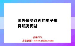 国外最受欢迎的电子邮件服务网站（国内外知名提供电子邮件服务的网站）