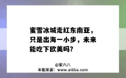 蜜雪冰城走红东南亚，只是出海一小步，未来能吃下欧美吗？（蜜雪冰城 东南亚）