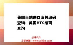 美国当地进口海关编码查询：美国HTS编码查询（美国hts编码查询关税）