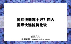 国际快递哪个好？四大国际快递优势比较（四大国际快递优缺点）