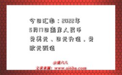 今日汇率：2022年5月17日离岸人民币兑美元、日元升值，兑欧元贬值