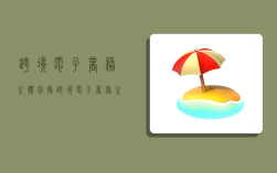 跨境电子商务主体包括,跨境电子商务主体包括哪些