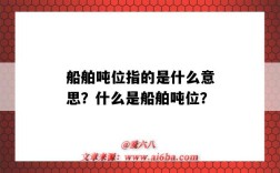 船舶吨位指的是什么意思？什么是船舶吨位？