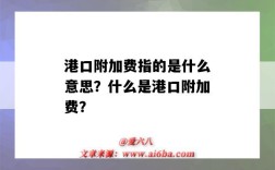 港口附加费指的是什么意思？什么是港口附加费？