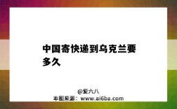 中国寄快递到乌克兰要多久（从乌克兰寄快递到中国大概几天）