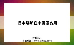 日本煤炉在中国怎么用（怎么在中国上日本煤炉）