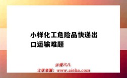 小样化工危险品快递出口运输难题（危化品样品运输）