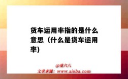 货车运用率指的是什么意思（什么是货车运用率)