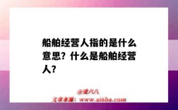 船舶经营人指的是什么意思？什么是船舶经营人？