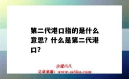 第二代港口指的是什么意思？什么是第二代港口？