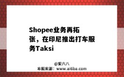 Shopee业务再拓张，在印尼推出打车服务Taksi（印尼站shopee）