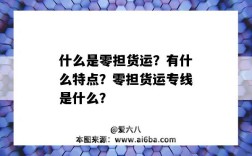 什么是零担货运？有什么特点？零担货运专线是什么？（零担货运的特点是什么）