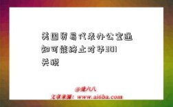 美国贸易代表办公室通知可能终止对华301关税