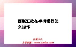 西联汇款在手机银行怎么操作（西联汇款手机上怎么操作）