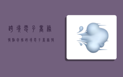 跨境电子商务特点包括,跨境电子商务特点包括