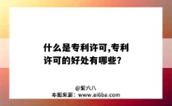 什么是专利许可,专利许可的好处有哪些？（专利许可的优点）