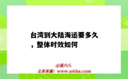 台湾到大陆海运要多久，整体时效如何（大陆到台湾海运要几天）