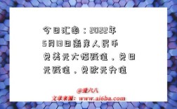 今日汇率：2022年5月13日离岸人民币兑美元大幅贬值，兑日元贬值，兑欧元升值