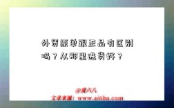 外贸原单跟正品有区别吗？从那里进货好？