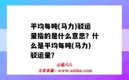 平均每吨(马力)驳运量指的是什么意思？什么是平均每吨(马力)驳运量？