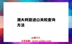 澳大利亚进口关税查询方法（2020澳大利亚进口关税查询）