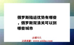 俄罗斯陆运优势有哪些，俄罗斯双清关可以到哪些城市（俄罗斯陆运出口双清）