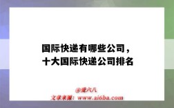 国际快递有哪些公司，十大国际快递公司排名（国际几大快递公司）