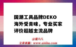 国潮工具品牌DEKO海外受青睐，专业买家评价超越主流品牌（DETA国潮品牌）