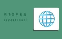 跨境电子商务是什么,跨境电子商务是什么意思