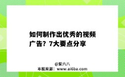 如何制作出优秀的视频广告？7大要点分享（视频广告怎么做）