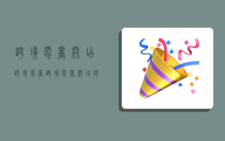 跨境电商开店跨境电商,跨境电商开店跨境电商怎么样