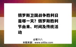 俄罗斯卫国战争胜利日是哪一天？俄罗斯胜利节由来、时间及传统活动（俄罗斯卫国战争胜利日是以下哪一天）