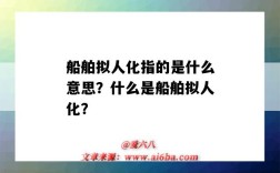 船舶拟人化指的是什么意思？什么是船舶拟人化？