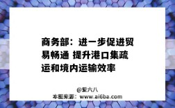 商务部：进一步促进贸易畅通 提升港口集疏运和境内运输效率