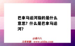 巴拿马运河指的是什么意思？什么是巴拿马运河？